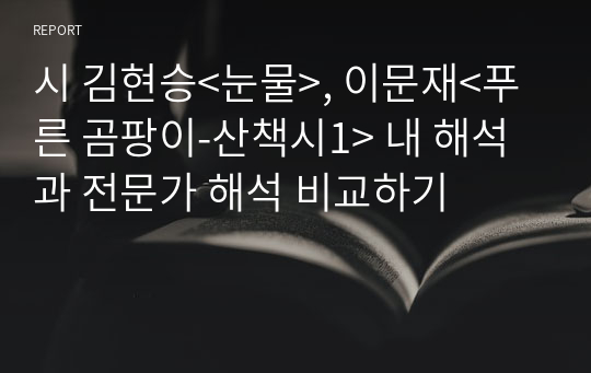 시 김현승&lt;눈물&gt;, 이문재&lt;푸른 곰팡이-산책시1&gt; 내 해석과 전문가 해석 비교하기