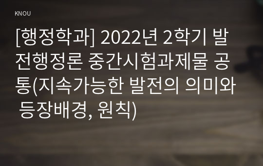 [행정학과] 2022년 2학기 발전행정론 중간시험과제물 공통(지속가능한 발전의 의미와 등장배경, 원칙)