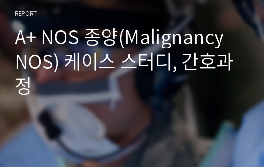 A+ NOS 종양(Malignancy NOS) 케이스 스터디, 간호과정