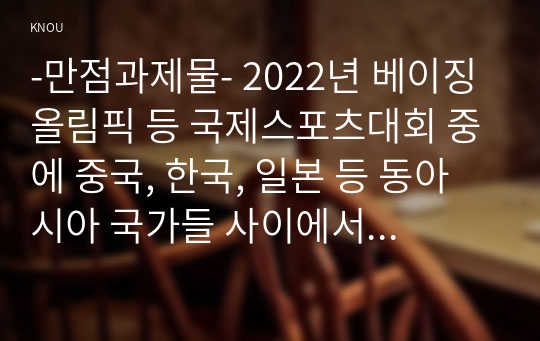 -만점과제물- 2022년 베이징올림픽 등 국제스포츠대회 중에 중국, 한국, 일본 등 동아시아 국가들 사이에서 발생한 혐오와 갈등의 현상을 기술하고, 혐오과 갈등이 심화되었을 때 예상할 수 있는 문제, 이러한 일들이 발생하게 된 원인과 과정, 그리고 해결 방안 등에 대해서 논의해 보시오.