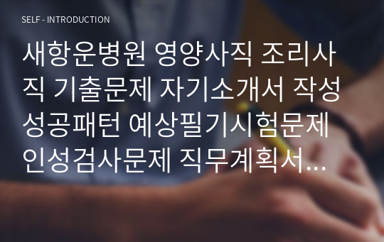 새항운병원 영양사직 조리사직 기출문제 자기소개서 작성성공패턴 예상필기시험문제 인성검사문제 직무계획서 인성검사 적성검사문제