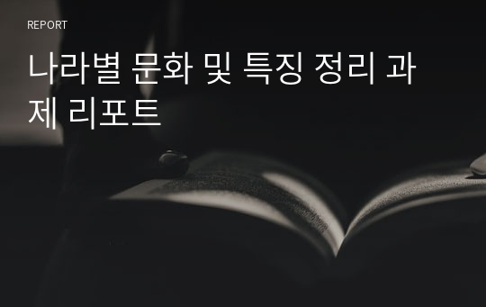 나라별 문화 및 특징 정리 과제 리포트