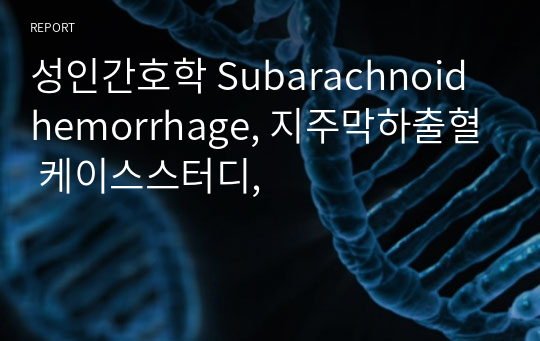 성인간호학 Subarachnoid hemorrhage, 지주막하출혈 케이스스터디,