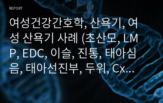 여성건강간호학, 산욕기, 여성 산욕기 사례 (초산모, LMP, EDC, 이슬, 진통, 태아심음, 태아선진부, 두위, Cx, 산과력, 자연분만, 아프가점수, 활력징후, 모유수유, 회음절개 내용이 다 포함 된 사례입니다)