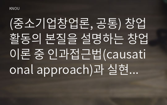 (중소기업창업론, 공통) 창업활동의 본질을 설명하는 창업이론 중 인과접근법(causational approach)과 실현접근법(effecutal approach) 및 실현접근법의 5가지 원칙에 대하여 논하시오.