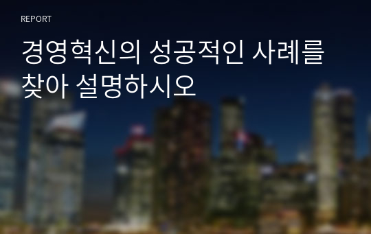 경영혁신의 성공적인 사례를 찾아 설명하시오