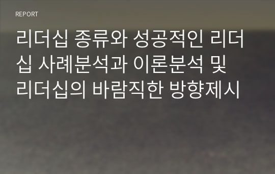 리더십 종류와 성공적인 리더십 사례분석과 이론분석 및 리더십의 바람직한 방향제시