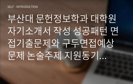 부산대 문헌정보학과 대학원 자기소개서 작성 성공패턴 면접기출문제와 구두면접예상문제 논술주제 지원동기작성요령