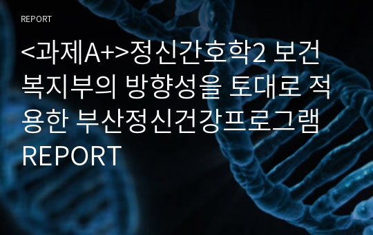 &lt;과제A+&gt;정신간호학2 보건복지부의 방향성을 토대로 적용한 부산정신건강프로그램 REPORT