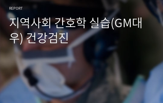 지역사회 간호학 실습(GM대우) 건강검진