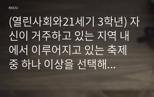 (열린사회와21세기 3학년) 자신이 거주하고 있는 지역 내에서 이루어지고 있는 축제 중 하나 이상을 선택해 만들어지게 된 배경, 이유 및 과정, 그리고 축제의 내용과 특징을 묘사하시오. 그리고 이러한 축제를 마을만들기라는 측면에서 분석하고, 자신이 생각하는 좋은 축제란 무엇인지 서술하시오.