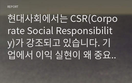 현대사회에서는 CSR(Corporate Social Responsibility)가 강조되고 있습니다. 기업에서 이익 실현이 왜 중요한지 &#039;기업의 사회적 책임&#039; 측면에서 설명해 보시오.