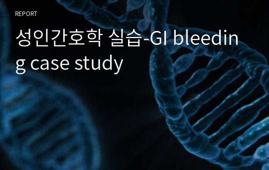 성인간호학 실습-GI bleeding case study