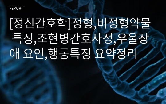 [정신간호학]정형,비정형약물 특징,조현병간호사정,우울장애 요인,행동특징 요약정리