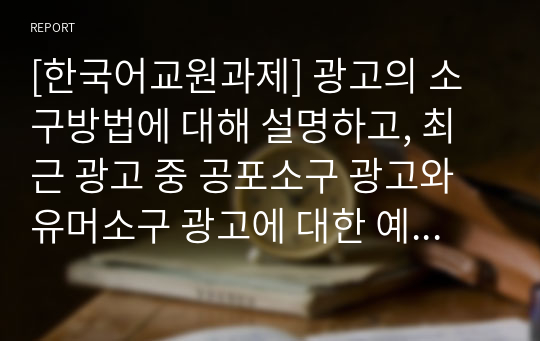 [한국어교원과제] 광고의 소구방법에 대해 설명하고, 최근 광고 중 공포소구 광고와 유머소구 광고에 대한 예를 찾아봅시다.