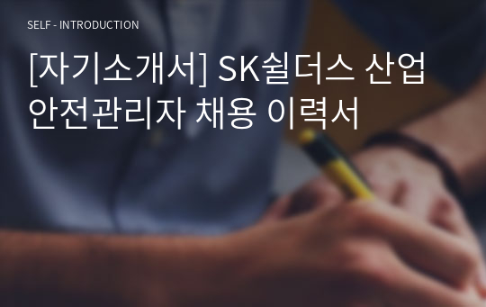 [자기소개서] SK쉴더스 산업안전관리자 채용 이력서