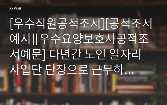 [우수직원공적조서][공적조서예시][우수요양보호사공적조서예문] 다년간 노인 일자리사업단 단장으로 근무하며 중증장애인과 어르신을 위해 친절을 베풀고 꾸준히 자원봉사활동까지 펼친 직원에 대한 시장 표창 상신용 공적조서입니다. 공적조서 쓰기가 죽기보다 싫으신 분들은 내려받아서 일부 내용만 바꿔서 바로 사용하시면 됩니다.