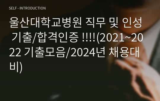 울산대학교병원 직무 및 인성 기출/합격인증 !!!!(2021~2022 기출모음/2024년 채용대비)