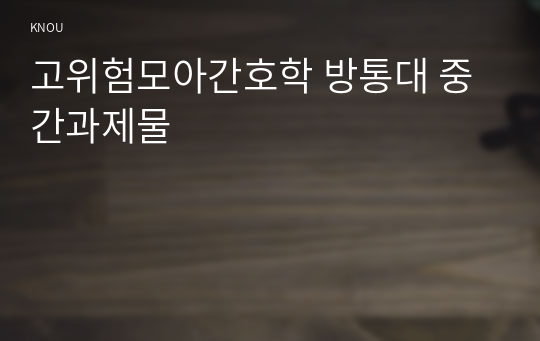 고위험모아간호학 방통대 중간과제물