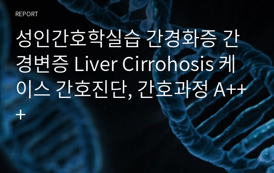 성인간호학실습 간경화증 간경변증 Liver Cirrohosis 케이스 간호진단, 간호과정 A+++