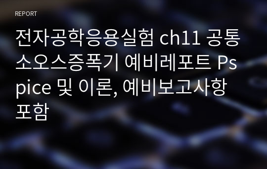 전자공학응용실험 ch11 공통소오스증폭기 예비레포트 Pspice 및 이론, 예비보고사항포함