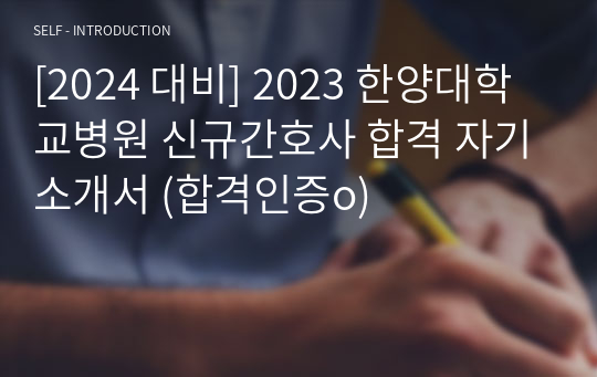 [2024 대비] 2023 한양대학교병원 신규간호사 합격 자기소개서 (합격인증o)