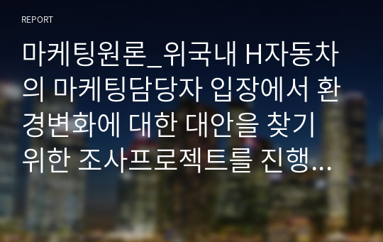 마케팅원론_국내 H자동차의 마케팅담당자 입장에서 환경변화에 대한 대안을 찾기 위한 조사프로젝트를 진행하는 절차