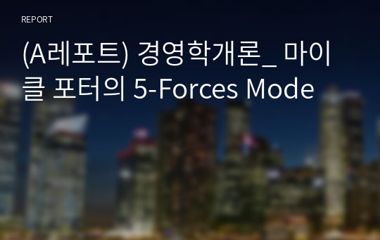 (A레포트) 경영학개론_ 마이클 포터의 5-Forces Mode