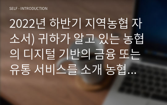 2022년 하반기 지역농협 자소서) 귀하가 알고 있는 농협의 디지털 기반의 금융 또는 유통 서비스를 소개 농협인이 되기 위하여 본인만이 가지고 있는 차별화된 강점