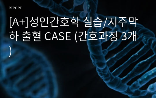 [A+]성인간호학 실습/지주막하 출혈 CASE (간호과정 3개)