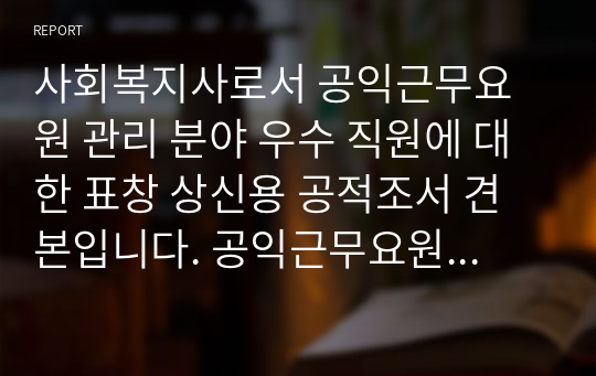 사회복지사로서 공익근무요원 관리 분야 우수 직원에 대한 표창 상신용 공적조서 견본입니다. 공익근무요원 관리 분야 공적조서 작성은 매우 어렵습니다. 따라서 본 견본을 참고하시기 바랍니다.