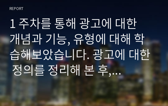 1 주차를 통해 광고에 대한 개념과 기능, 유형에 대해 학습해보았습니다. 광고에 대한 정의를 정리해 본 후, 광고의 기능을 마케팅 관점과 커뮤니케이션 관점에서 각각 설명해 봅시다.