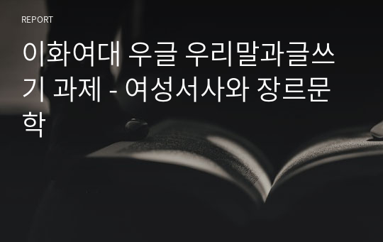 이화여대 우글 우리말과글쓰기 과제 - 여성서사와 장르문학