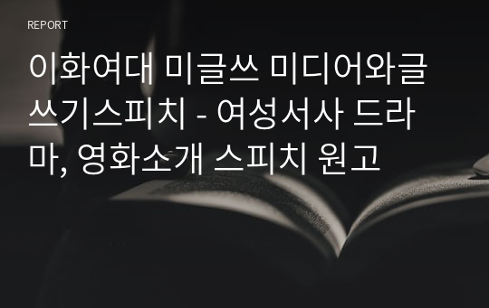 이화여대 미글쓰 미디어와글쓰기스피치 - 여성서사 드라마, 영화소개 스피치 원고