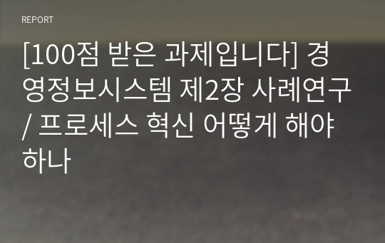 [100점 받은 과제입니다] 경영정보시스템 제2장 사례연구/ 프로세스 혁신 어떻게 해야 하나