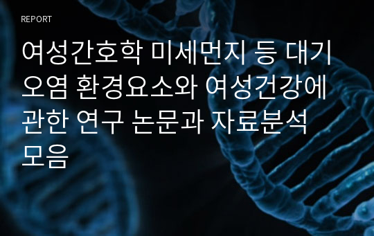 여성간호학 미세먼지 등 대기오염 환경요소와 여성건강에 관한 연구 논문과 자료분석 모음