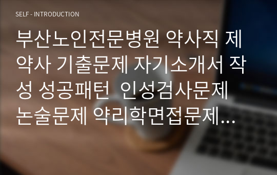 부산노인전문병원 약사직 제약사 기출문제 자기소개서 작성 성공패턴  인성검사문제 논술문제 약리학면접문제 적성검사문제 지원동기작성요령