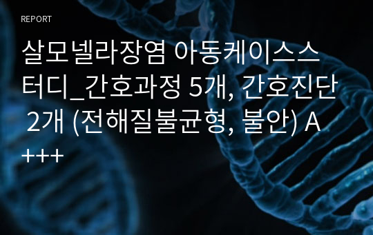 살모넬라장염 아동케이스스터디_간호과정 5개, 간호진단 2개 (전해질불균형, 불안) A+++