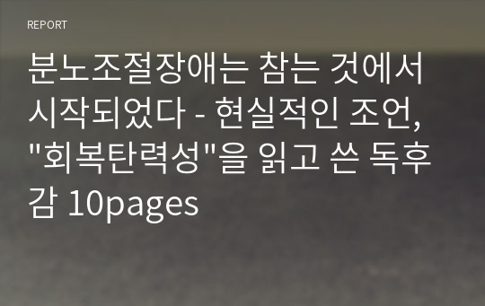 &quot;회복탄력성&quot;을 읽고 쓴 독후감 10pages - 분노조절장애는 참는 것에서 시작되었다 - 현실적인 조언