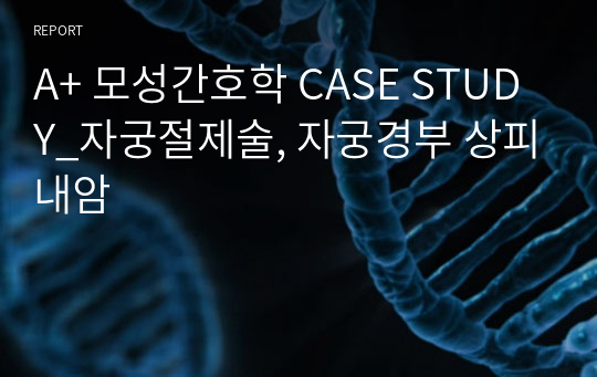 A+ 모성간호학 CASE STUDY_자궁절제술, 자궁경부 상피내암