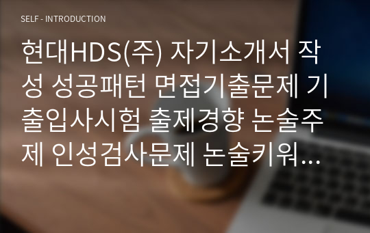 현대HDS(주) 자기소개서 작성 성공패턴 면접기출문제 기출입사시험 출제경향 논술주제 인성검사문제 논술키워드 지원서 작성항목세부분석 직무수행계획서