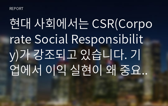 현대 사회에서는 CSR(Corporate Social Responsibility)가 강조되고 있습니다. 기업에서 이익 실현이 왜 중요한지 &#039;기업의 사회적 책임&#039; 측면에서 설명해 보시오.