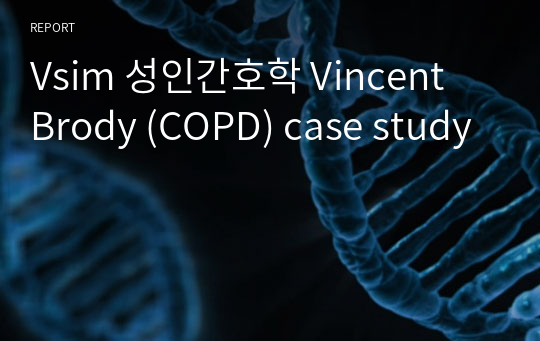 Vsim 성인간호학 Vincent Brody (COPD) case study