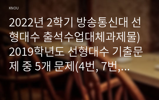 2022년 2학기 방송통신대 선형대수 출석수업대체과제물)2019학년도 선형대수 기출문제 중 5개 문제(4번, 7번, 8번, 12번, 14번)에 대해 풀이를 해설하시오 단 정답은 왜 정답인지, 오답은 왜 오답인지를 상세히 설명하십시오 등