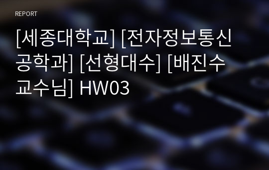 [세종대학교] [전자정보통신공학과] [선형대수] [배진수 교수님] HW03