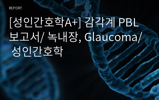 [성인간호학A+] 감각계 PBL 보고서/ 녹내장, Glaucoma/ 성인간호학