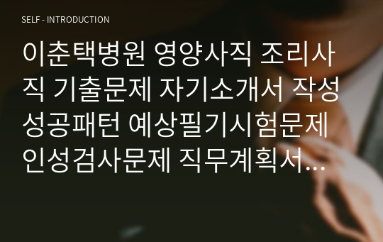 이춘택병원 영양사직 조리사직 기출문제 자기소개서 작성성공패턴 예상필기시험문제 인성검사문제 직무계획서 인성검사 적성검사문제