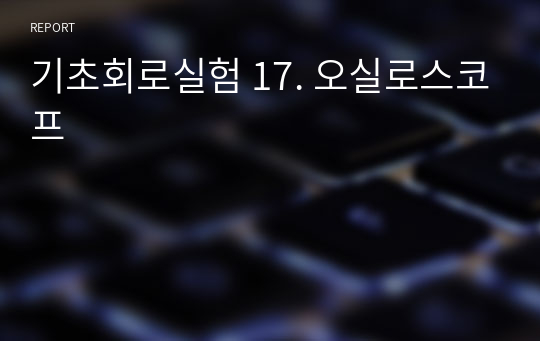 기초회로실험 17. 오실로스코프