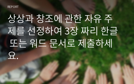 상상과 창조에 관한 자유 주제를 선정하여 3장 짜리 한글 또는 워드 문서로 제출하세요.