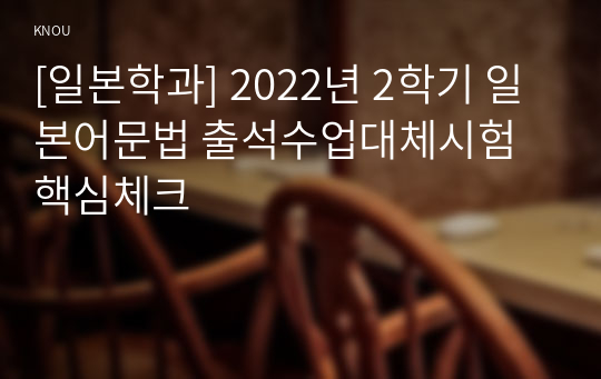 [일본학과] 2022년 2학기 일본어문법 출석수업대체시험 핵심체크